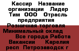 Кассир › Название организации ­ Лидер Тим, ООО › Отрасль предприятия ­ Розничная торговля › Минимальный оклад ­ 13 000 - Все города Работа » Вакансии   . Карелия респ.,Петрозаводск г.